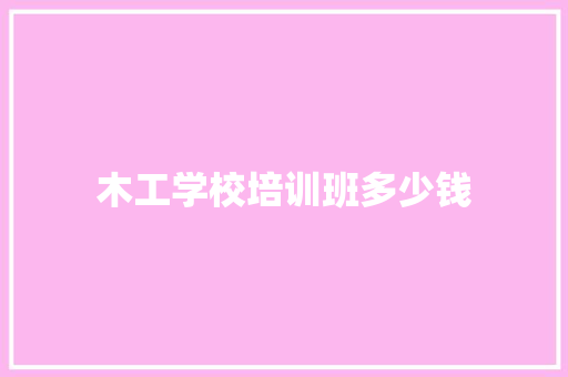 木工学校培训班多少钱