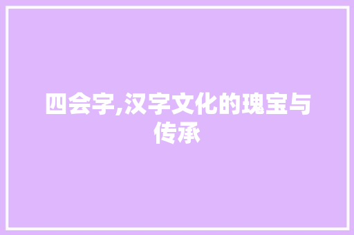 四会字,汉字文化的瑰宝与传承