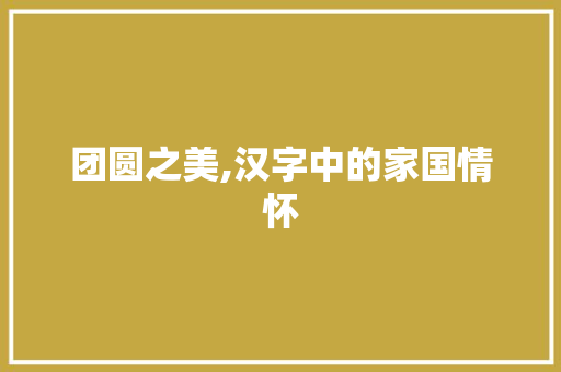团圆之美,汉字中的家国情怀