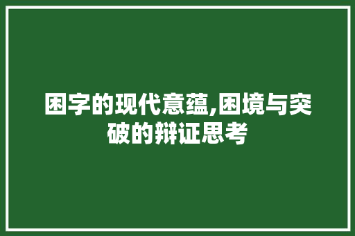 困字的现代意蕴,困境与突破的辩证思考