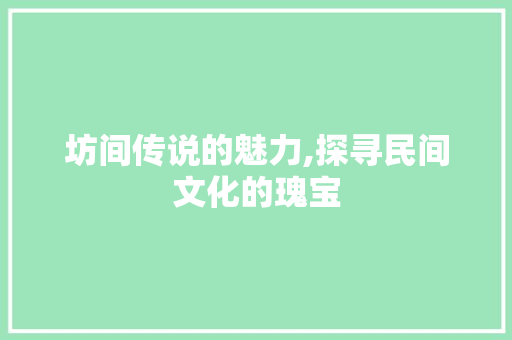 坊间传说的魅力,探寻民间文化的瑰宝