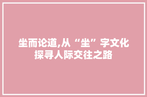 坐而论道,从“坐”字文化探寻人际交往之路