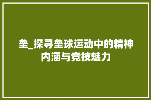 垒_探寻垒球运动中的精神内涵与竞技魅力