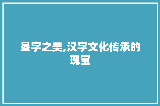 垦字之美,汉字文化传承的瑰宝