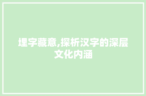 埋字藏意,探析汉字的深层文化内涵