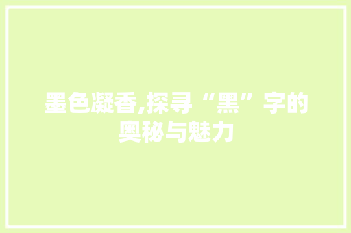 墨色凝香,探寻“黑”字的奥秘与魅力