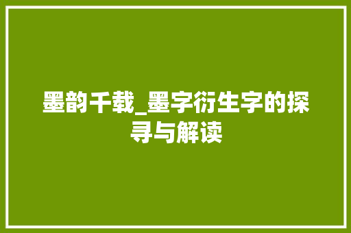 墨韵千载_墨字衍生字的探寻与解读