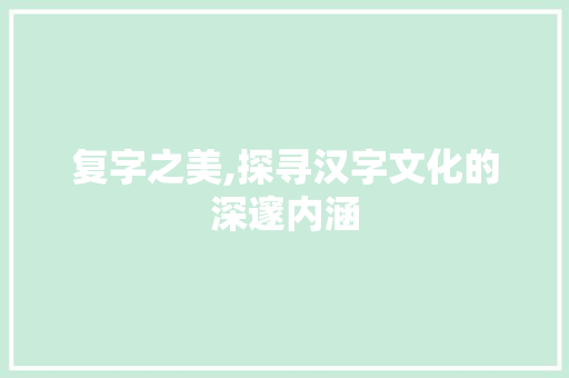 复字之美,探寻汉字文化的深邃内涵