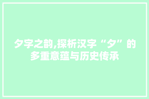 夕字之韵,探析汉字“夕”的多重意蕴与历史传承