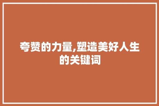 夸赞的力量,塑造美好人生的关键词