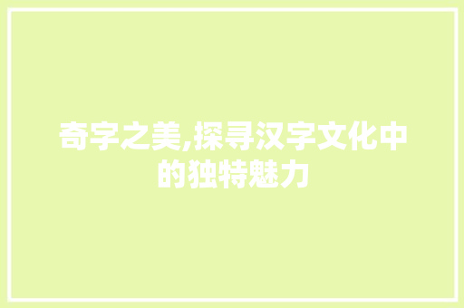 奇字之美,探寻汉字文化中的独特魅力