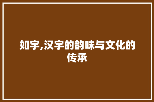 如字,汉字的韵味与文化的传承