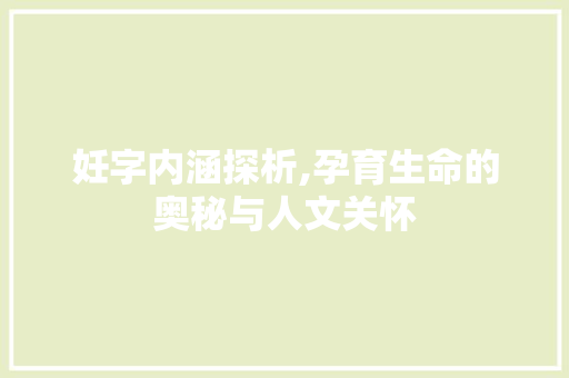 妊字内涵探析,孕育生命的奥秘与人文关怀