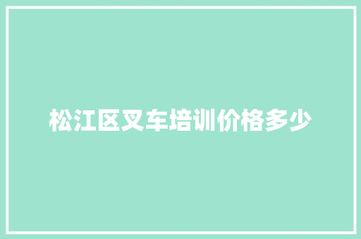 松江区叉车培训价格多少