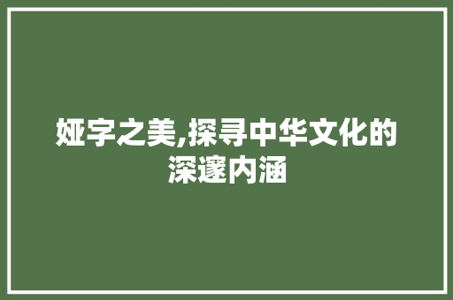 娅字之美,探寻中华文化的深邃内涵