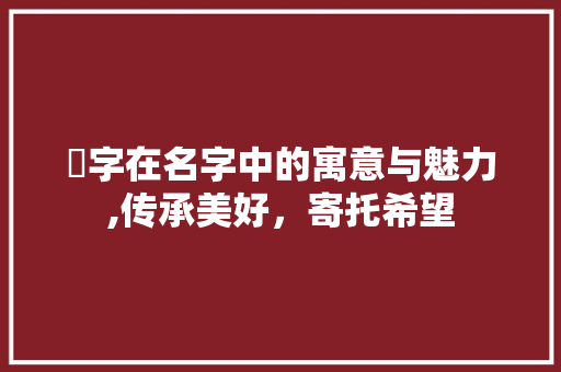 娢字在名字中的寓意与魅力,传承美好，寄托希望