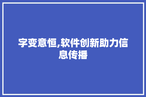 字变意恒,软件创新助力信息传播