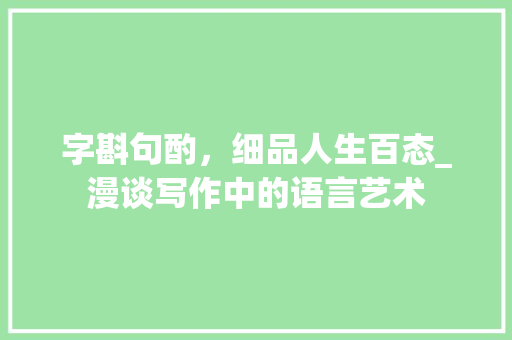 字斟句酌，细品人生百态_漫谈写作中的语言艺术