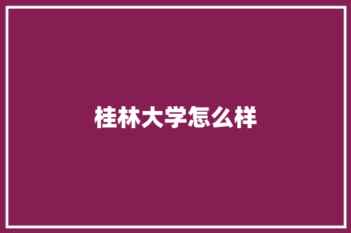 桂林大学怎么样