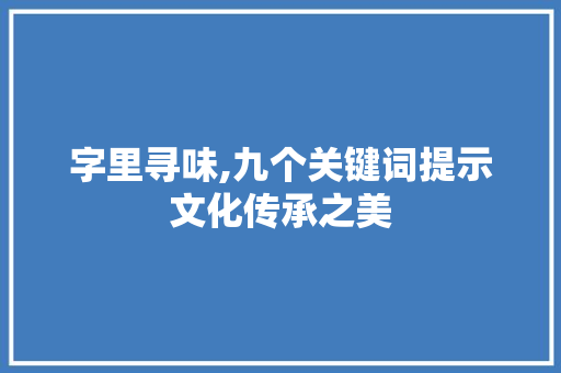 字里寻味,九个关键词提示文化传承之美