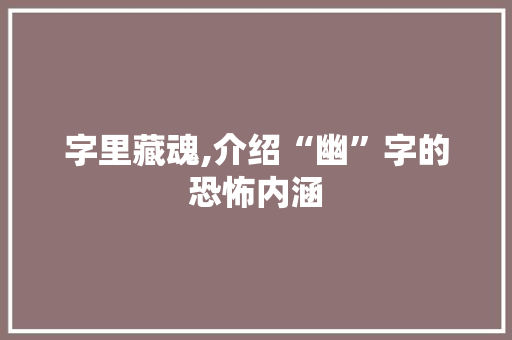 字里藏魂,介绍“幽”字的恐怖内涵