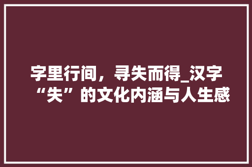 字里行间，寻失而得_汉字“失”的文化内涵与人生感悟