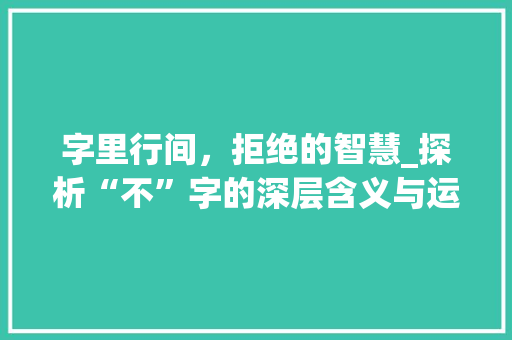 字里行间，拒绝的智慧_探析“不”字的深层含义与运用
