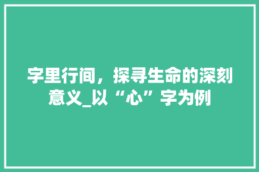 字里行间，探寻生命的深刻意义_以“心”字为例