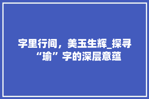 字里行间，美玉生辉_探寻“瑜”字的深层意蕴