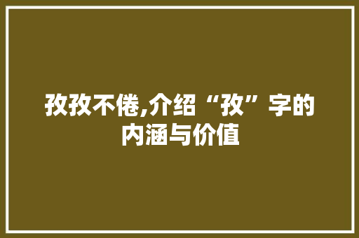 孜孜不倦,介绍“孜”字的内涵与价值
