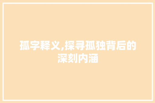 孤字释义,探寻孤独背后的深刻内涵
