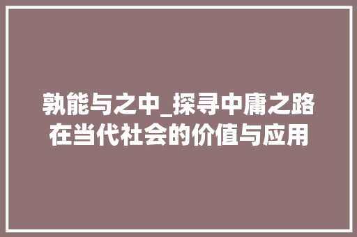 孰能与之中_探寻中庸之路在当代社会的价值与应用