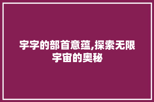 宇字的部首意蕴,探索无限宇宙的奥秘