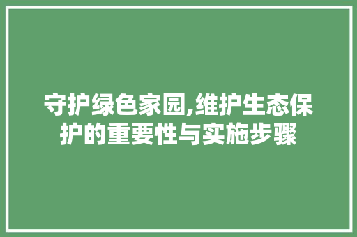 守护绿色家园,维护生态保护的重要性与实施步骤