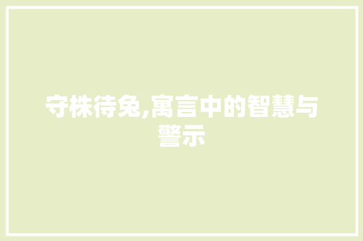 守株待兔,寓言中的智慧与警示