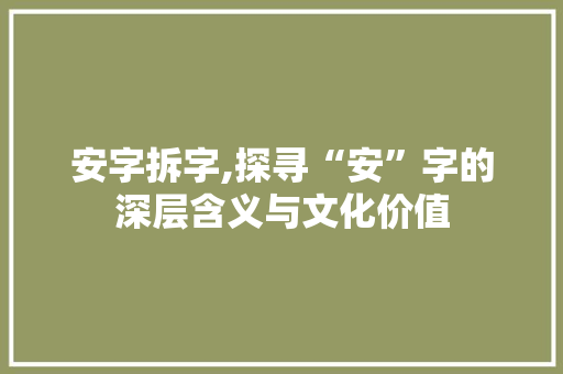 安字拆字,探寻“安”字的深层含义与文化价值