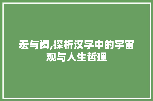 宏与闳,探析汉字中的宇宙观与人生哲理
