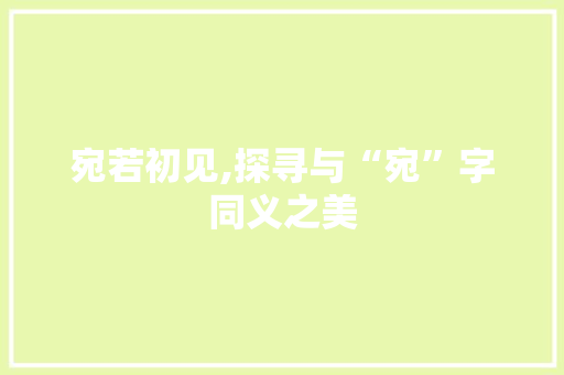 宛若初见,探寻与“宛”字同义之美