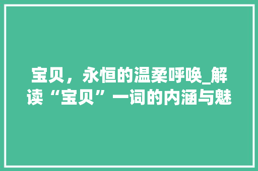 宝贝，永恒的温柔呼唤_解读“宝贝”一词的内涵与魅力