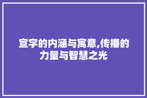 宣字的内涵与寓意,传播的力量与智慧之光