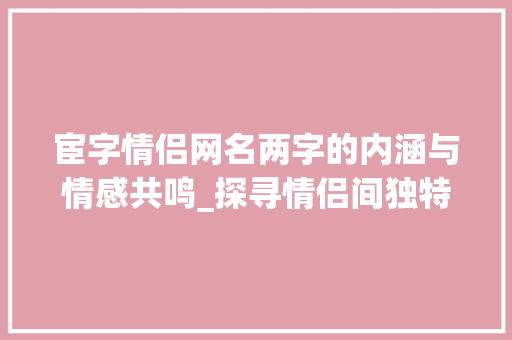 宦字情侣网名两字的内涵与情感共鸣_探寻情侣间独特的情感纽带
