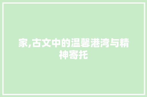 家,古文中的温馨港湾与精神寄托