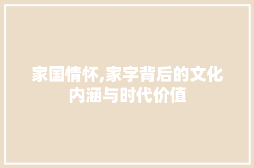 家国情怀,家字背后的文化内涵与时代价值