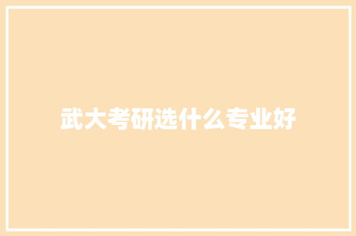 武大考研选什么专业好