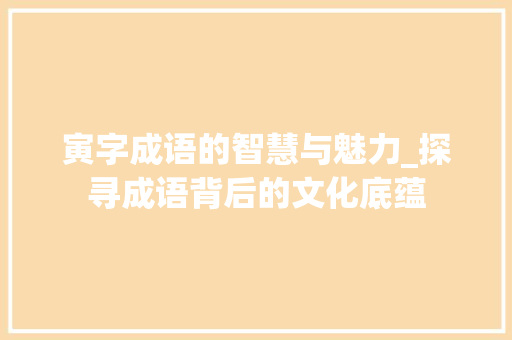 寅字成语的智慧与魅力_探寻成语背后的文化底蕴