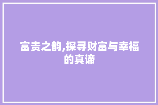 富贵之韵,探寻财富与幸福的真谛