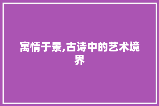 寓情于景,古诗中的艺术境界