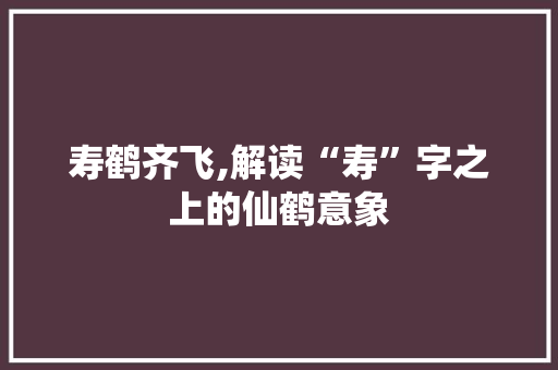寿鹤齐飞,解读“寿”字之上的仙鹤意象