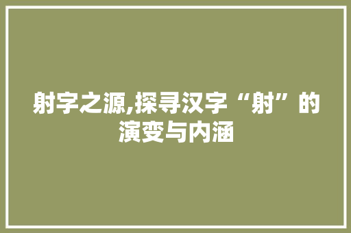 射字之源,探寻汉字“射”的演变与内涵