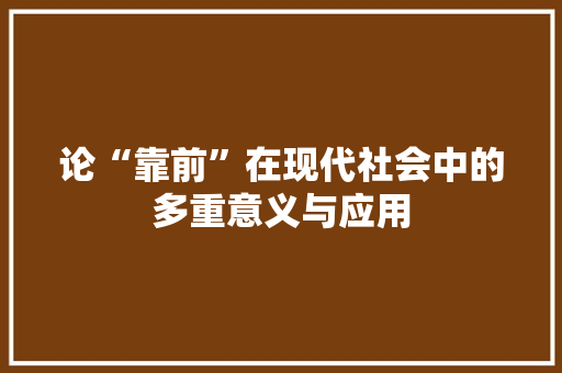 论“靠前”在现代社会中的多重意义与应用